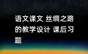 語文課文 絲綢之路的教學(xué)設(shè)計 課后習題答案