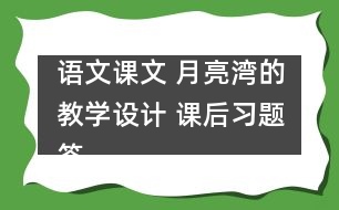 語文課文 月亮灣的教學設(shè)計 課后習題答案