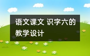 語(yǔ)文課文 識(shí)字六的教學(xué)設(shè)計(jì)