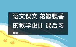 語文課文 花瓣飄香的教學(xué)設(shè)計(jì) 課后習(xí)題答案