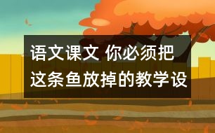 語文課文 你必須把這條魚放掉的教學(xué)設(shè)計與教學(xué)反思 課后習(xí)題答案