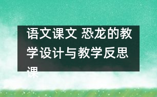 語(yǔ)文課文 恐龍的教學(xué)設(shè)計(jì)與教學(xué)反思 課后習(xí)題答案