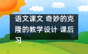 語文課文 奇妙的克隆的教學設計 課后習題答案