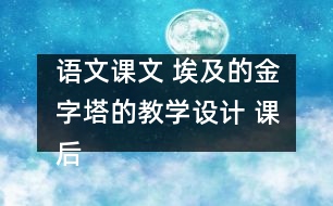 語(yǔ)文課文 埃及的金字塔的教學(xué)設(shè)計(jì) 課后習(xí)題答案