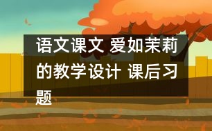 語文課文 愛如茉莉的教學(xué)設(shè)計(jì) 課后習(xí)題答案