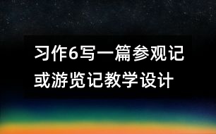 習作6寫一篇參觀記或游覽記教學設計