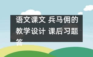 語文課文 兵馬傭的教學(xué)設(shè)計 課后習(xí)題答案