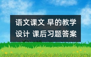 語文課文 早的教學(xué)設(shè)計 課后習(xí)題答案