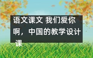 語文課文 我們愛你啊，中國的教學設計 課后習題答案