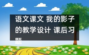 語文課文 我的影子的教學設計 課后習題答案