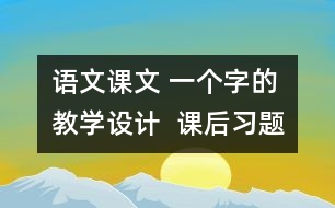 語文課文 一個(gè)字的教學(xué)設(shè)計(jì)  課后習(xí)題答案