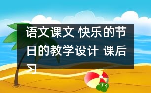 語文課文 快樂的節(jié)日的教學(xué)設(shè)計(jì) 課后習(xí)題答案