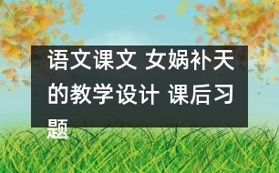 語文課文 女媧補(bǔ)天的教學(xué)設(shè)計(jì) 課后習(xí)題答案