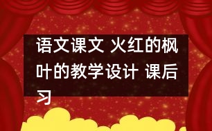 語(yǔ)文課文 火紅的楓葉的教學(xué)設(shè)計(jì) 課后習(xí)題答案