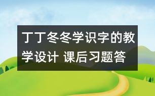 丁丁冬冬學識字的教學設計 課后習題答案