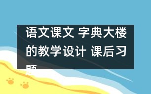 語文課文 字典大樓的教學(xué)設(shè)計(jì) 課后習(xí)題答案