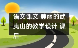 語(yǔ)文課文 美麗的武夷山的教學(xué)設(shè)計(jì) 課后習(xí)題答案