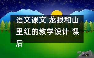 語(yǔ)文課文 龍眼和山里紅的教學(xué)設(shè)計(jì) 課后習(xí)題答案