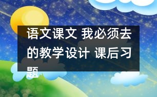 語文課文 我必須去的教學(xué)設(shè)計(jì) 課后習(xí)題答案