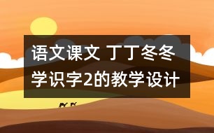 語文課文 丁丁冬冬學(xué)識(shí)字2的教學(xué)設(shè)計(jì) 課后習(xí)題答案