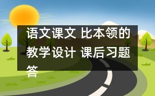 語文課文 比本領(lǐng)的教學(xué)設(shè)計(jì) 課后習(xí)題答案