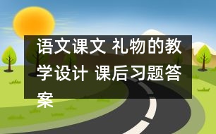 語文課文 禮物的教學(xué)設(shè)計(jì) 課后習(xí)題答案