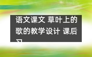 語(yǔ)文課文 草葉上的歌的教學(xué)設(shè)計(jì) 課后習(xí)題答案