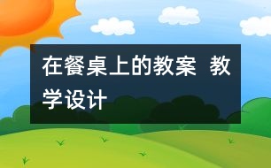 在餐桌上的教案  教學(xué)設(shè)計(jì)