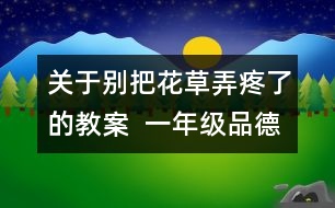 關(guān)于別把花草弄疼了的教案  一年級品德與生活教學(xué)設(shè)計