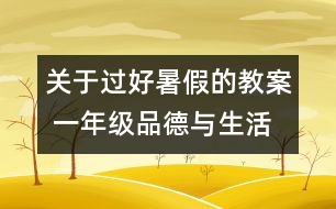 關(guān)于過(guò)好暑假的教案 一年級(jí)品德與生活教學(xué)設(shè)計(jì)