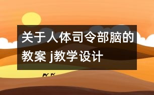 關(guān)于人體司令部——腦的教案 j教學(xué)設(shè)計=