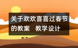 關(guān)于歡歡喜喜過春節(jié)的教案   教學(xué)設(shè)計(jì)