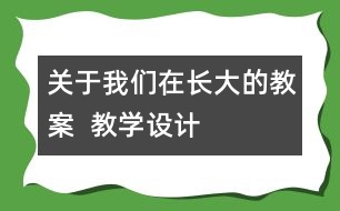 關(guān)于我們在長大的教案  教學設(shè)計