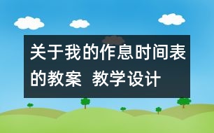 關(guān)于我的作息時間表的教案  教學(xué)設(shè)計