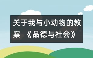 關(guān)于我與小動物的教案  《品德與社會》教學設(shè)計