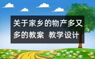 關(guān)于家鄉(xiāng)的物產(chǎn)多又多的教案  教學(xué)設(shè)計(jì)