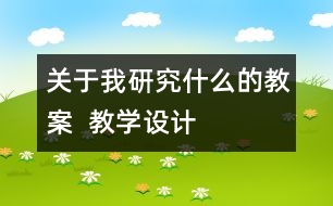 關(guān)于我研究什么的教案  教學設(shè)計