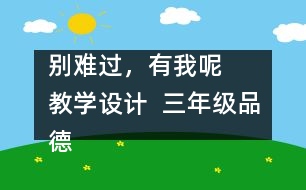 別難過(guò)，有我呢   教學(xué)設(shè)計(jì)  三年級(jí)品德下冊(cè)教案