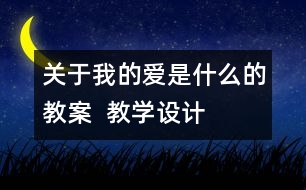 關(guān)于我的愛是什么的教案  教學設計