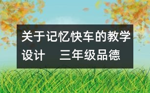 關(guān)于記憶快車的教學(xué)設(shè)計(jì)    三年級品德下冊教案