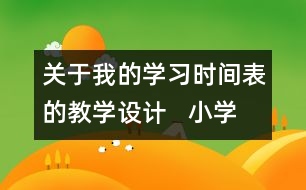 關(guān)于我的學(xué)習(xí)時間表的教學(xué)設(shè)計   小學(xué)三年級品德下冊教案