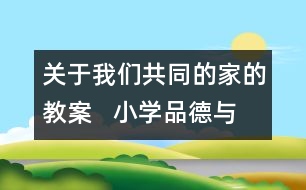 關(guān)于我們共同的家的教案   小學(xué)品德與社會教學(xué)設(shè)計(jì)