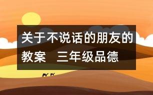 關(guān)于不說話的朋友的教案   三年級品德與社會教學(xué)設(shè)計