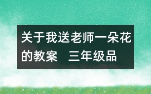 關(guān)于我送老師一朵花的教案   三年級品德與社會教學設(shè)計