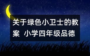 關(guān)于綠色小衛(wèi)士的教案  小學(xué)四年級品德與社會教學(xué)設(shè)計(jì)