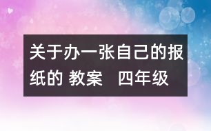 關(guān)于辦一張自己的報紙的 教案   四年級教學設(shè)計