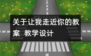 關于讓我走近你的教案  教學設計