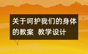 關(guān)于呵護(hù)我們的身體的教案  教學(xué)設(shè)計(jì)