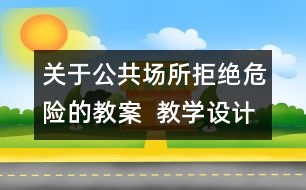 關(guān)于公共場所拒絕危險的教案  教學設(shè)計