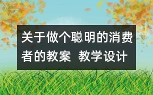 關(guān)于做個(gè)聰明的消費(fèi)者的教案  教學(xué)設(shè)計(jì)